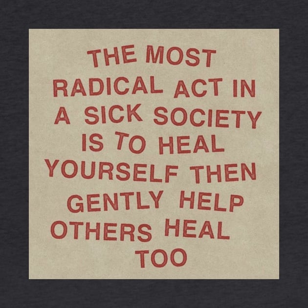 The most radical act in a sick society is to heal yourself then gently help others heal too by The AEGIS Alliance